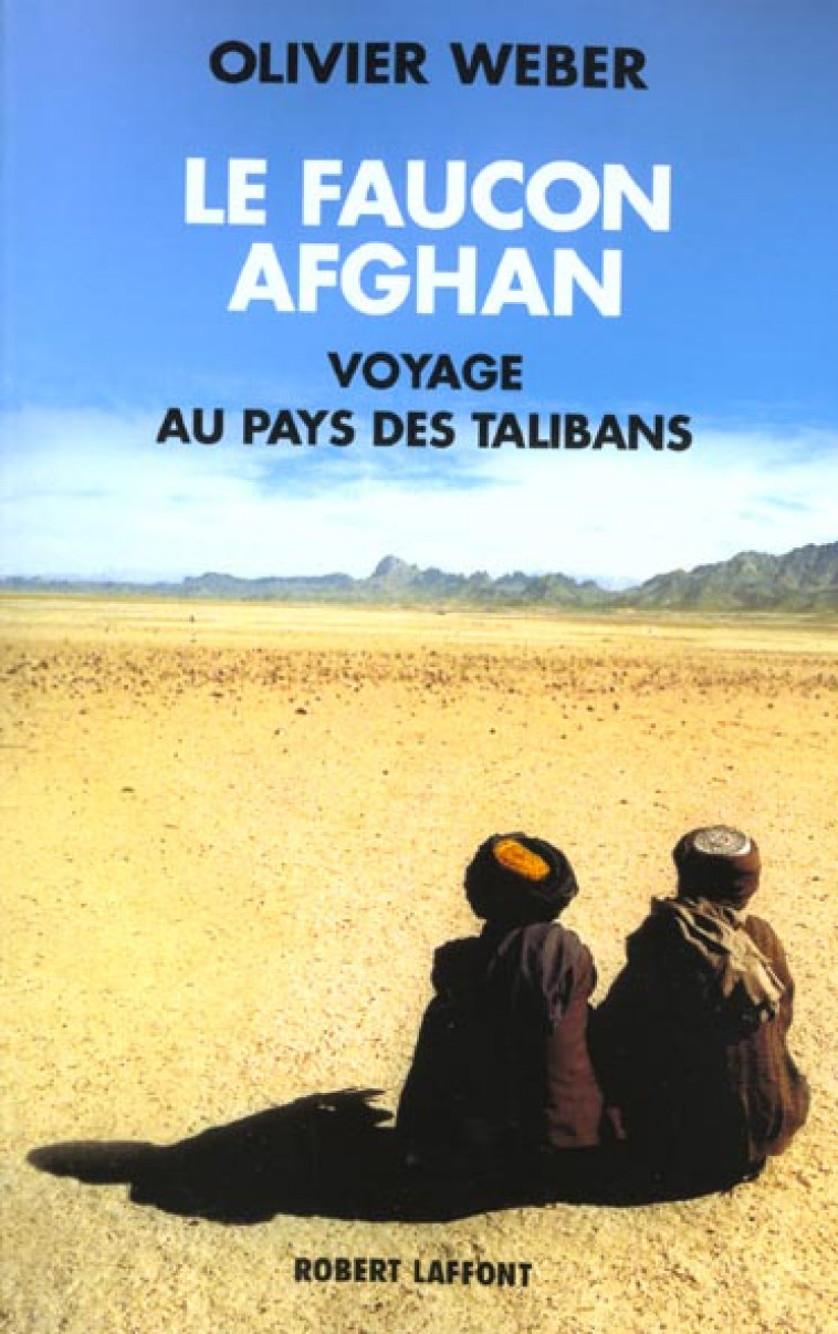 LE FAUCON AFGHAN UN VOYAGE AU ROYAUME DES TALIBANS - WEBER OLIVIER - ROBERT LAFFONT