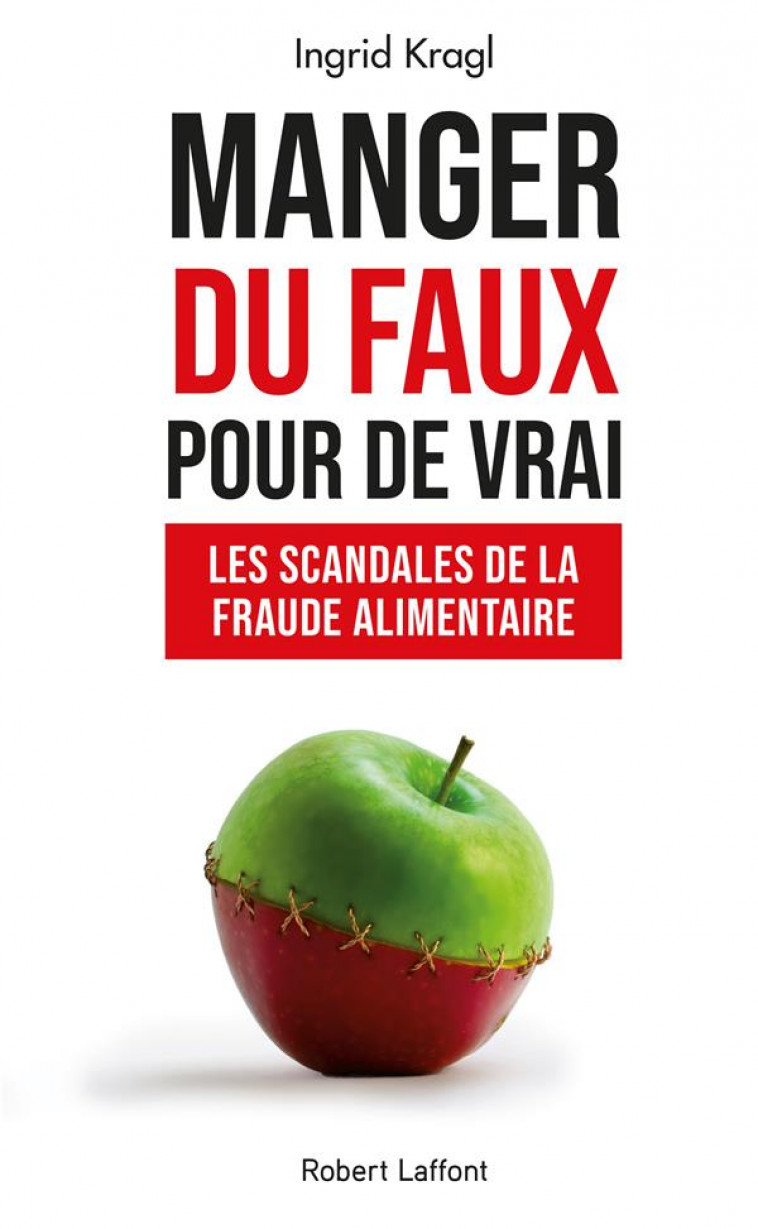 MANGER DU FAUX POUR DE VRAI - LES SCANDALES DE LA FRAUDE ALIMENTAIRE - KRAGL INGRID - ROBERT LAFFONT