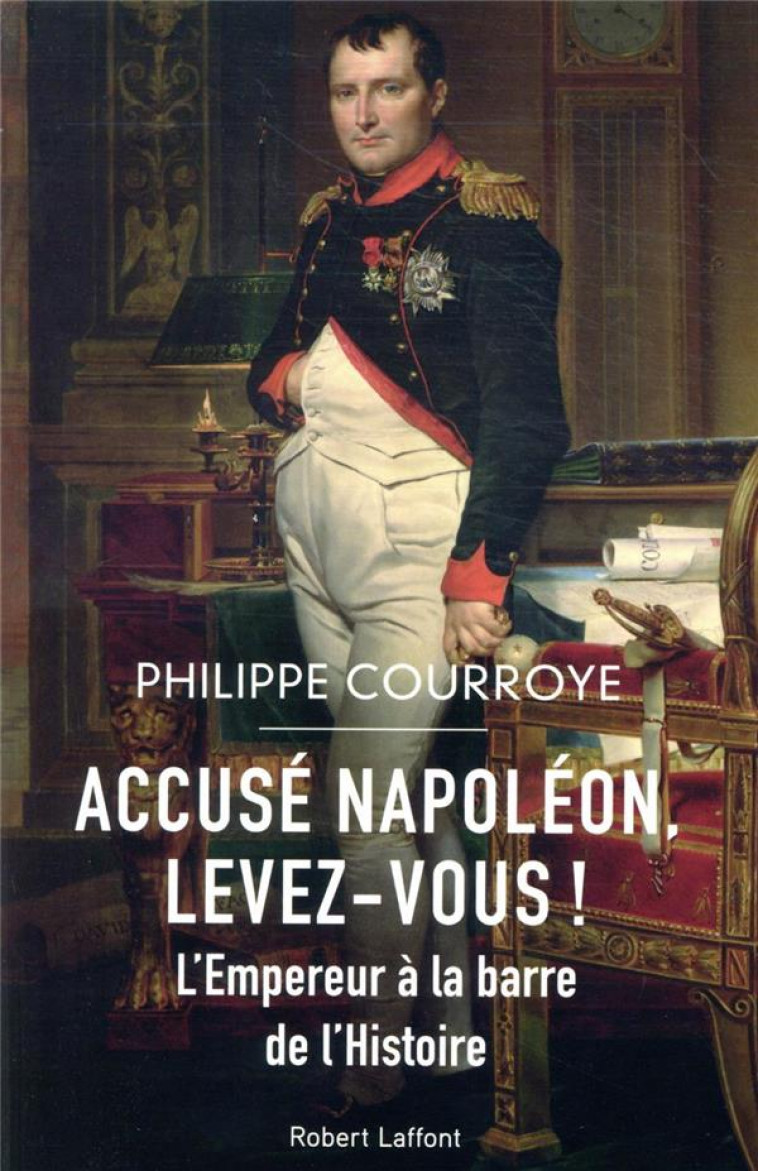 ACCUSE NAPOLEON, LEVEZ-VOUS ! - L-EMPEREUR A LA BARRE DE L-HISTOIRE - COURROYE PHILIPPE - ROBERT LAFFONT