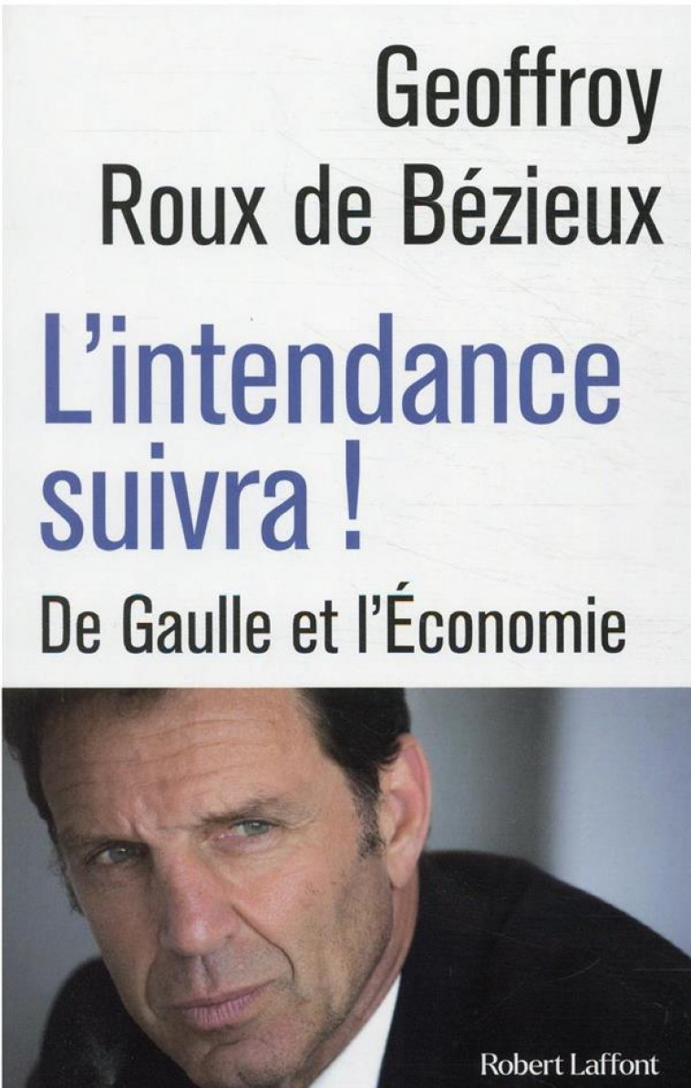 L-INTENDANCE SUIVRA ! - DE GAULLE ET L ECONOMIE - ROUX DE BEZIEUX G. - ROBERT LAFFONT