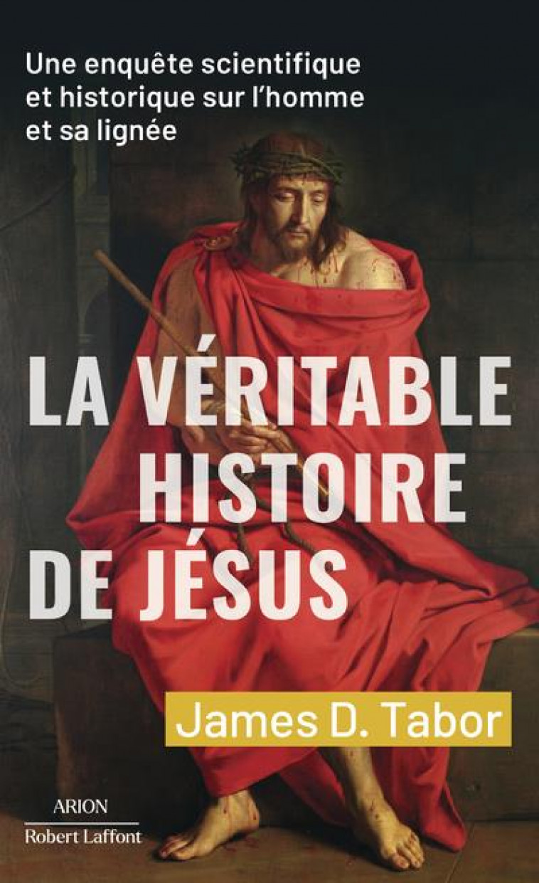 LA VERITABLE HISTOIRE DE JESUS - UNE ENQUETE SCIENTIFIQUE ET HISTORIQUE SUR L-HOMME ET SA LIGNEE - TABOR JAMES D. - ROBERT LAFFONT