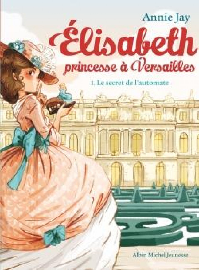 ELISABETH, PRINCESSE A VERSAILLES - ELISABETH T1 LE SECRET DE L-AUTOMATE - JAY/DELRIEU - Albin Michel-Jeunesse