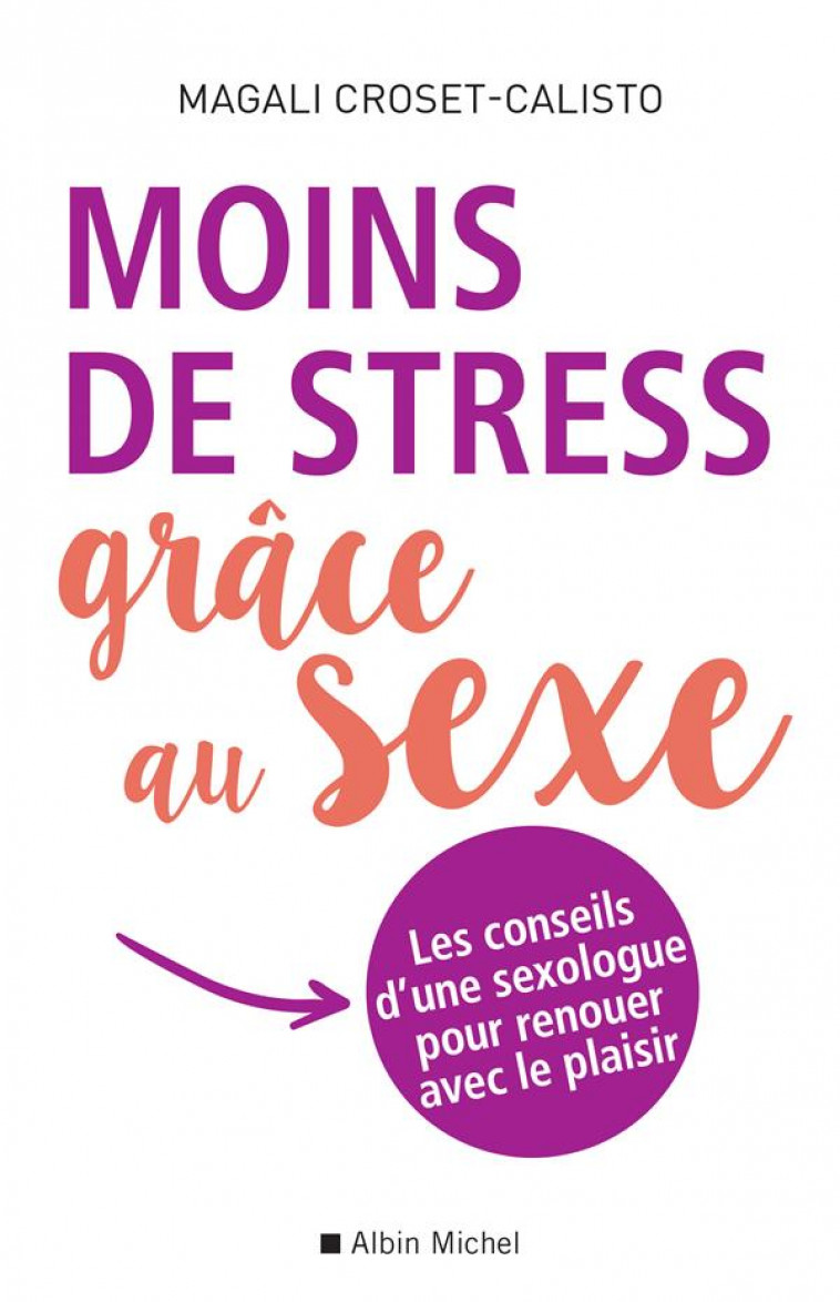 MOINS DE STRESS GRACE AU SEXE - LES CONSEILS D-UNE SEXOLOGUE POUR RENOUER AVEC LE PLAISIR - CROSET-CALISTO M. - ALBIN MICHEL