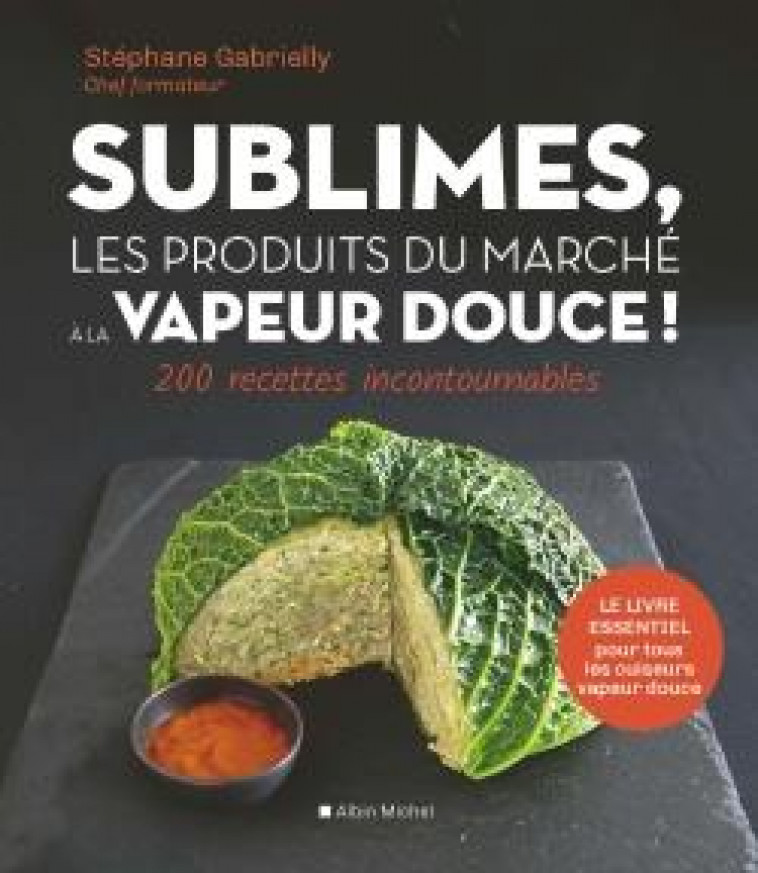 SUBLIMES, LES PRODUITS DU MARCHE A LA VAPEUR DOUCE ! - 200 RECETTES INCONTOURNABLES - GABRIELLY STEPHANE - ALBIN MICHEL