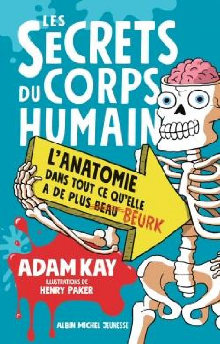 LES SECRETS DU CORPS HUMAIN - L-ANATOMIE DANS TOUT CE QU-ELLE A DE PLUS BEAU BEURK - PAKER/KAY - ALBIN MICHEL