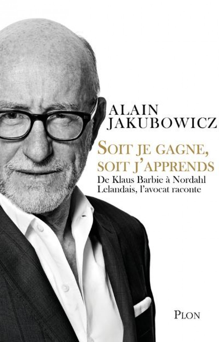 SOIT JE GAGNE, SOIT J-APPRENDS - DE KLAUS BARBIE A NORDAHL LELANDAIS, L-AVOCAT RACONTE - JAKUBOWICZ ALAIN - PLON