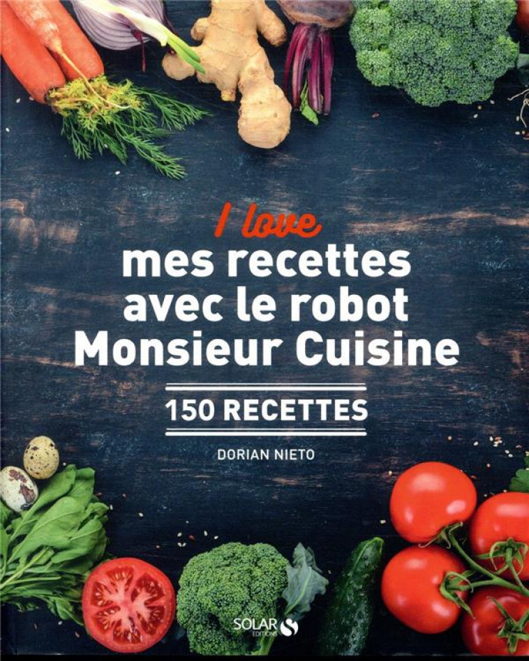 I LOVE MES RECETTES AVEC LE ROBOT MONSIEUR CUISINE - 150 RECETTES - NIETO DORIAN - SOLAR