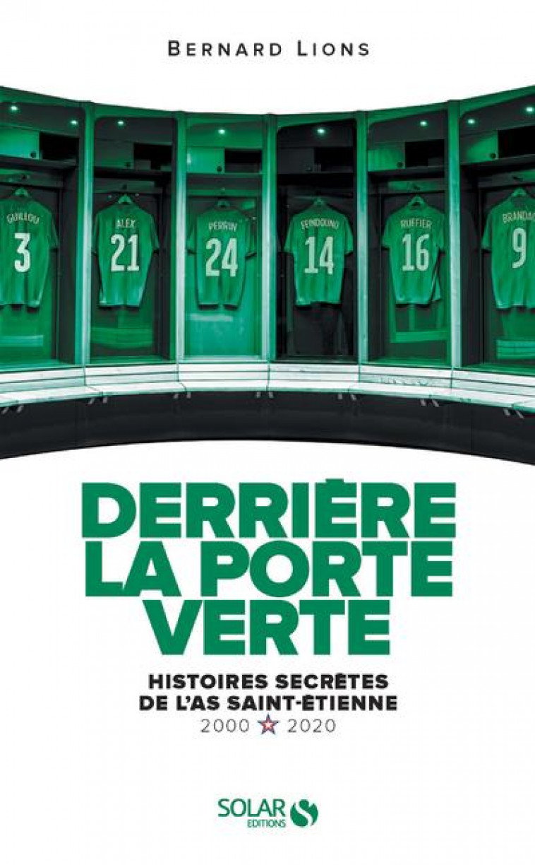 DERRIERE LA PORTE VERTE - HISTOIRES SECRETES DE L-AS SAINT-ETIENNE - 2000-2020 - LIONS BERNARD - SOLAR