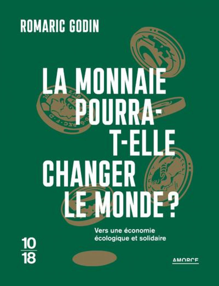 LA MONNAIE POURRA-T-ELLE CHANGER LE MONDE ? - VERS UNE ECONOMIE ECOLOGIQUE ET SOLIDAIRE - GODIN ROMARIC - 10 X 18