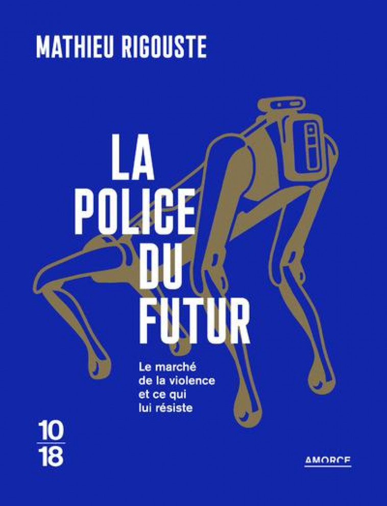 LA POLICE DU FUTUR - LE MARCHE DE LA VIOLENCE ET CE QUI LUI RESISTE - RIGOUSTE MATHIEU - 10 X 18