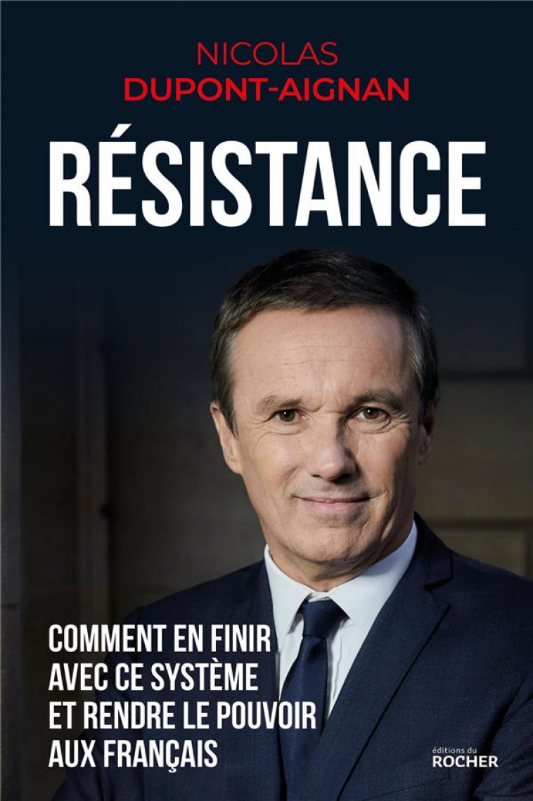 RESISTANCE - COMMENT EN FINIR AVEC CE SYSTEME ET RENDRE LE POUVOIR AUX FRANCAIS - DUPONT-AIGNAN N. - DU ROCHER