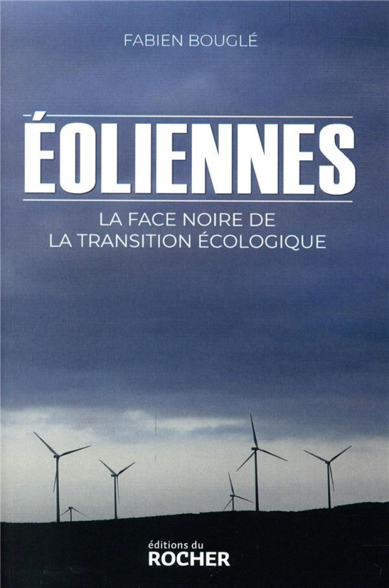 EOLIENNES : LA FACE NOIRE DE LA TRANSITION ECOLOGIQUE - BOUGLE FABIEN - DU ROCHER