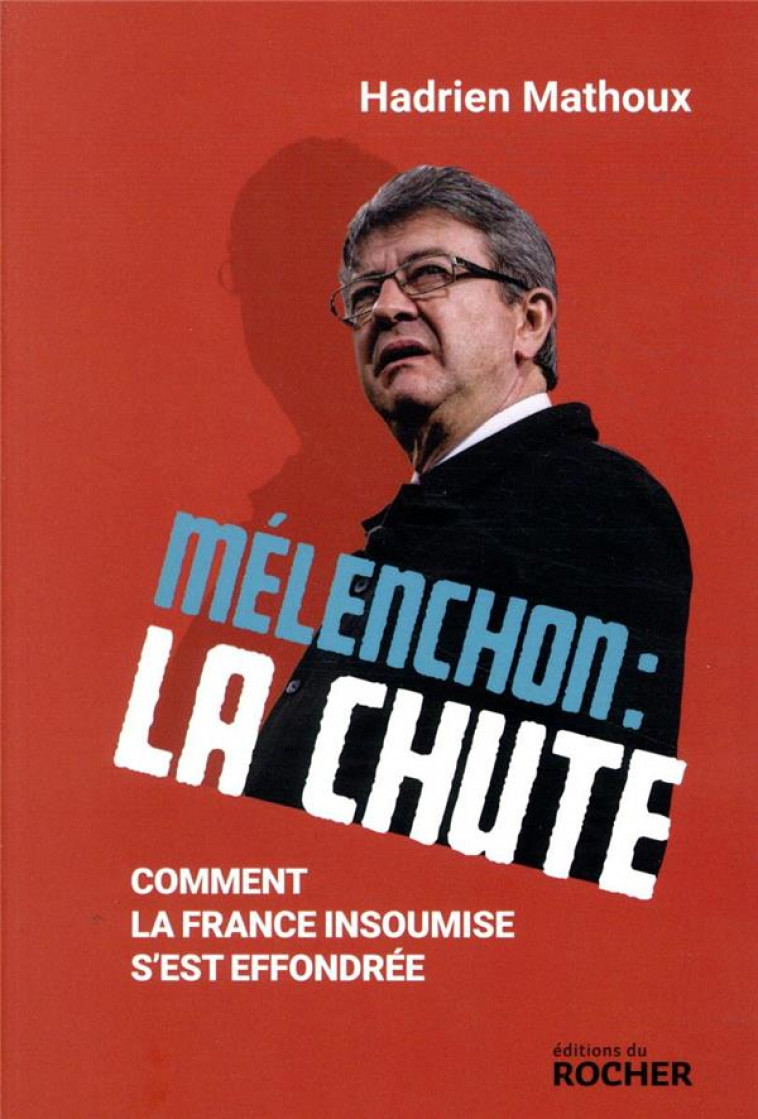 MELENCHON : LA CHUTE - COMMENT LA FRANCE INSOUMISE S-EST EFFONDREE - MATHOUX HADRIEN - DU ROCHER