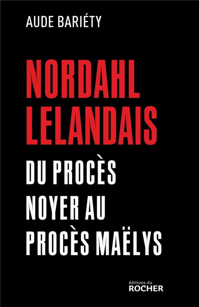 NORDAHL LELANDAIS - DU PROCES NOYER AU PROCES MAELYS - BARIETY AUDE - DU ROCHER