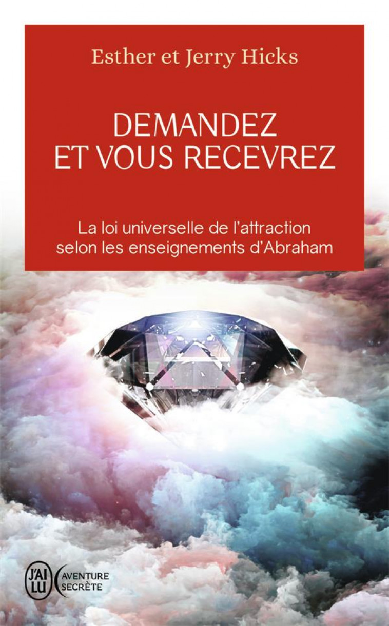 DEMANDEZ ET VOUS RECEVREZ - LA LOI UNIVERSELLE DE L-ATTRACTION SELON LES ENSEIGNEMENTS D-ABRAHAM - HICKS - J'ai lu