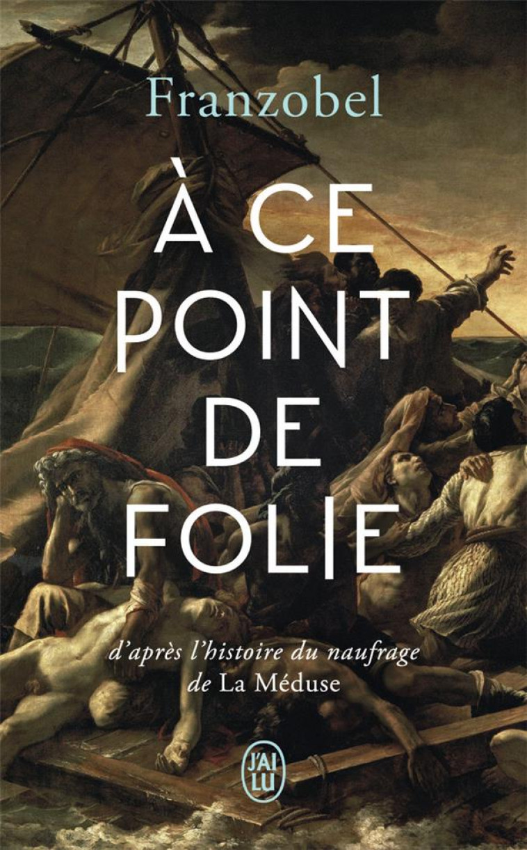 A CE POINT DE FOLIE - D-APRES L-HISTOIRE DU NAUFRAGE DE LA MEDUSE - FRANZOBEL - J'AI LU