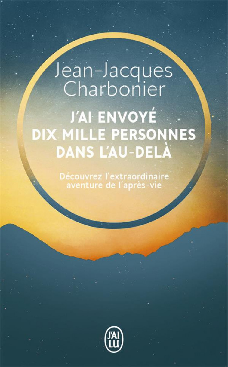 J-AI ENVOYE DIX MILLE PERSONNES DANS L-AU-DELA - DECOUVREZ L-EXTRAORDINAIRE AVENTURE DE L-APRES-VIE - CHARBONIER J-J. - J'AI LU