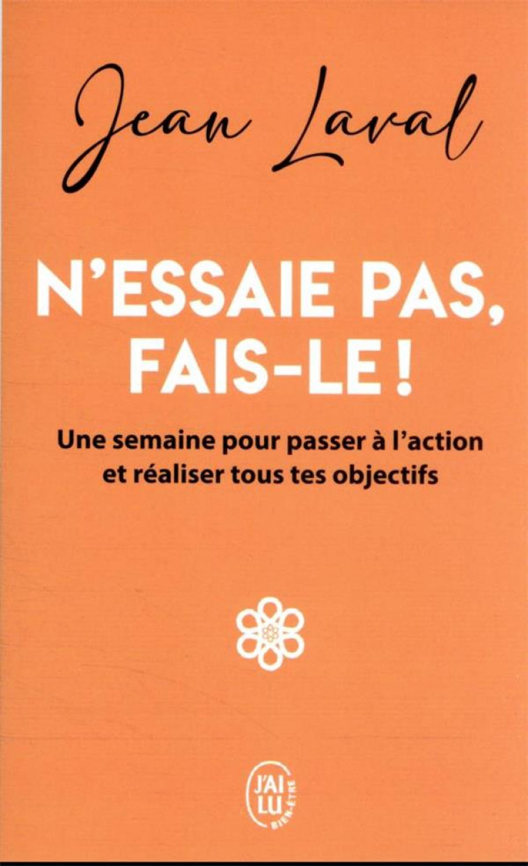 N-ESSAIE PAS, FAIS-LE ! - UNE SEMAINE POUR PASSER A L-ACTION ET REALISER TOUS TES OBJECTIFS - LAVAL JEAN - J'AI LU