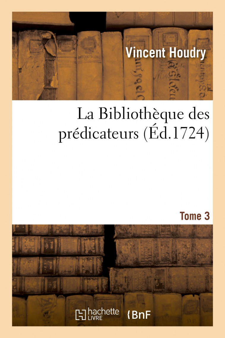 La Bibliothèque des prédicateurs. Tome 3 - Vincent Houdry - HACHETTE BNF