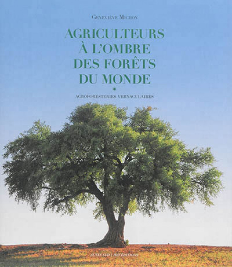 AGRICULTEURS A L-OMBRE DES FORETS DU MONDE - AGROFORESTERIES VERNACULAIRES - MICHON GENEVIEVE - Actes Sud