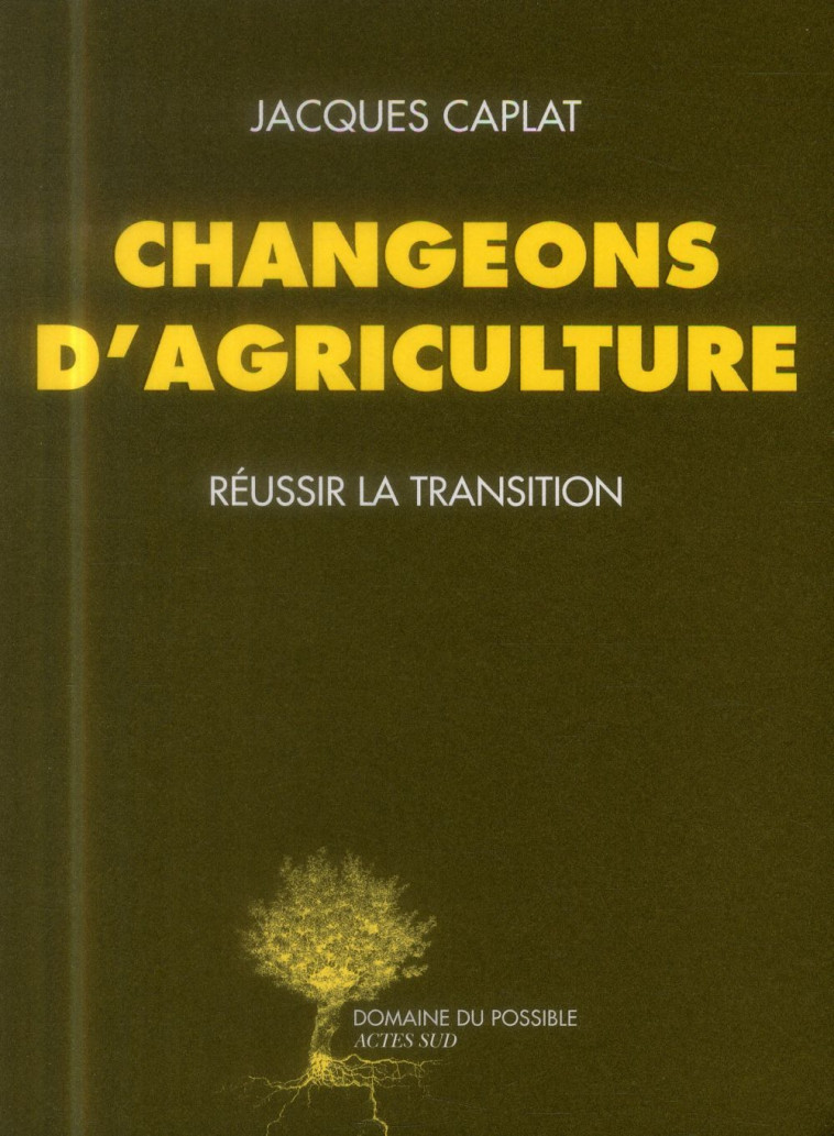 CHANGEONS D-AGRICULTURE - REUSSIR LA TRANSITION - CAPLAT JACQUES - Actes Sud