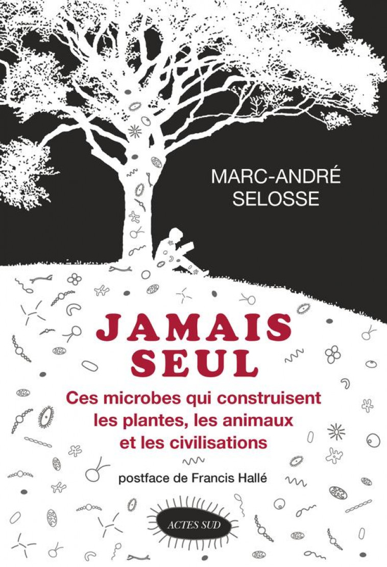 JAMAIS SEUL - CES MICROBES QUI CONSTRUISENT LES PLANTES, LES ANIMAUX ET LES CIVILISATIONS - SELOSSE/HALLE - Actes Sud