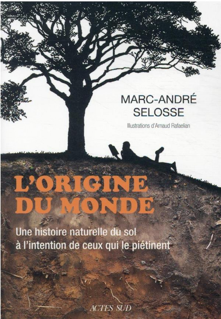 L-ORIGINE DU MONDE - UNE HISTOIRE NATURELLE DU SOL A L-INTENTION DE CEUX QUI LE PIETINENT - SELOSSE/RAFAELIAN - ACTES SUD