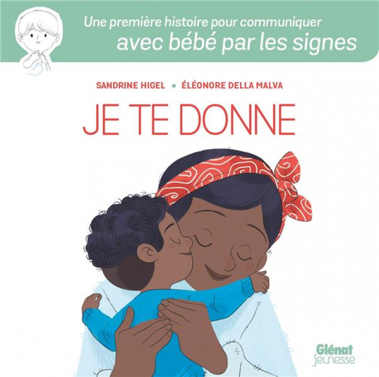 LANGUE DES SIGNES POUR BEBE - JE TE DONNE - UNE PREMIERE HISTOIRE POUR COMMUNIQUER AVEC BEBE PAR LES - HIGEL/DELLA MALVA - GLENAT