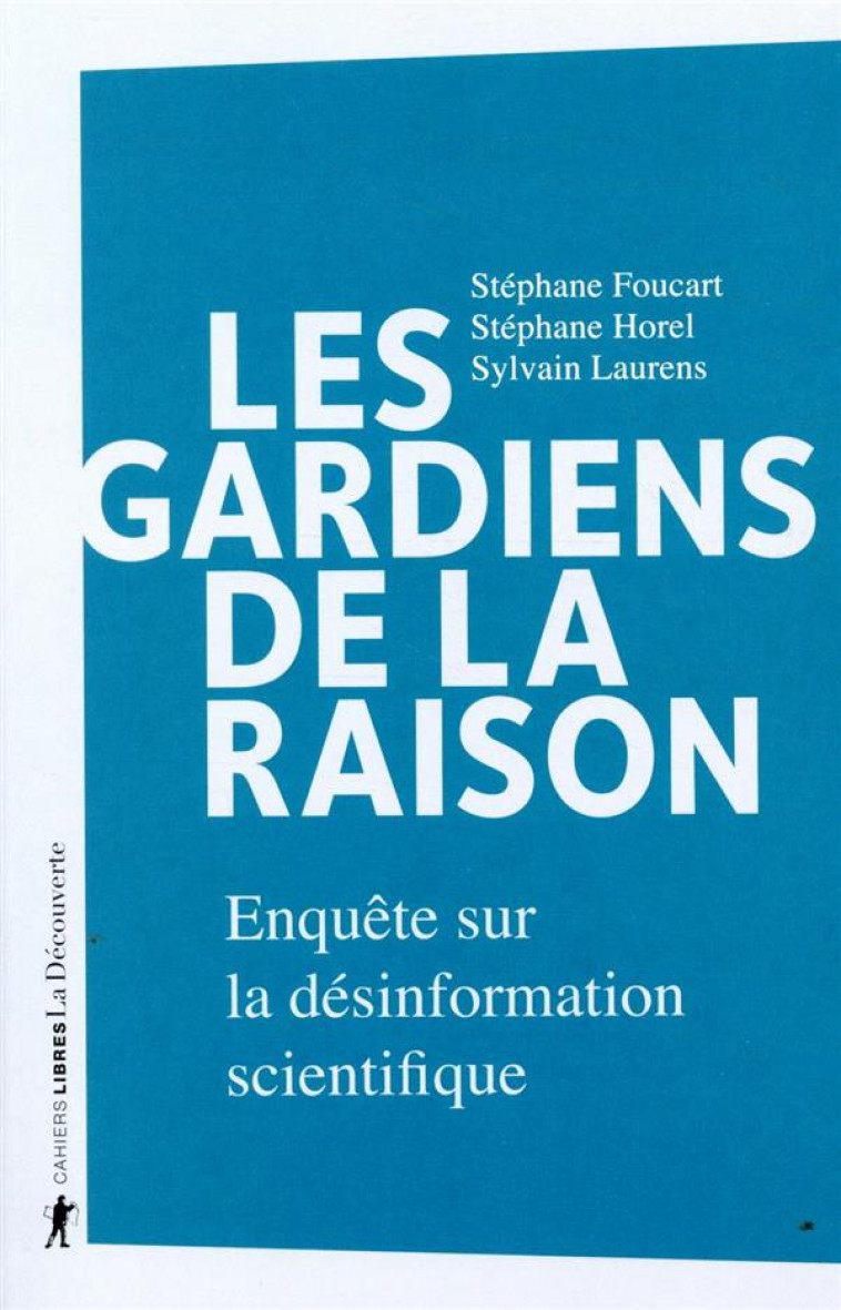 LES GARDIENS DE LA RAISON - ENQUETE SUR LA DESINFORMATION SCIENTIFIQUE - FOUCART/HOREL - LA DECOUVERTE