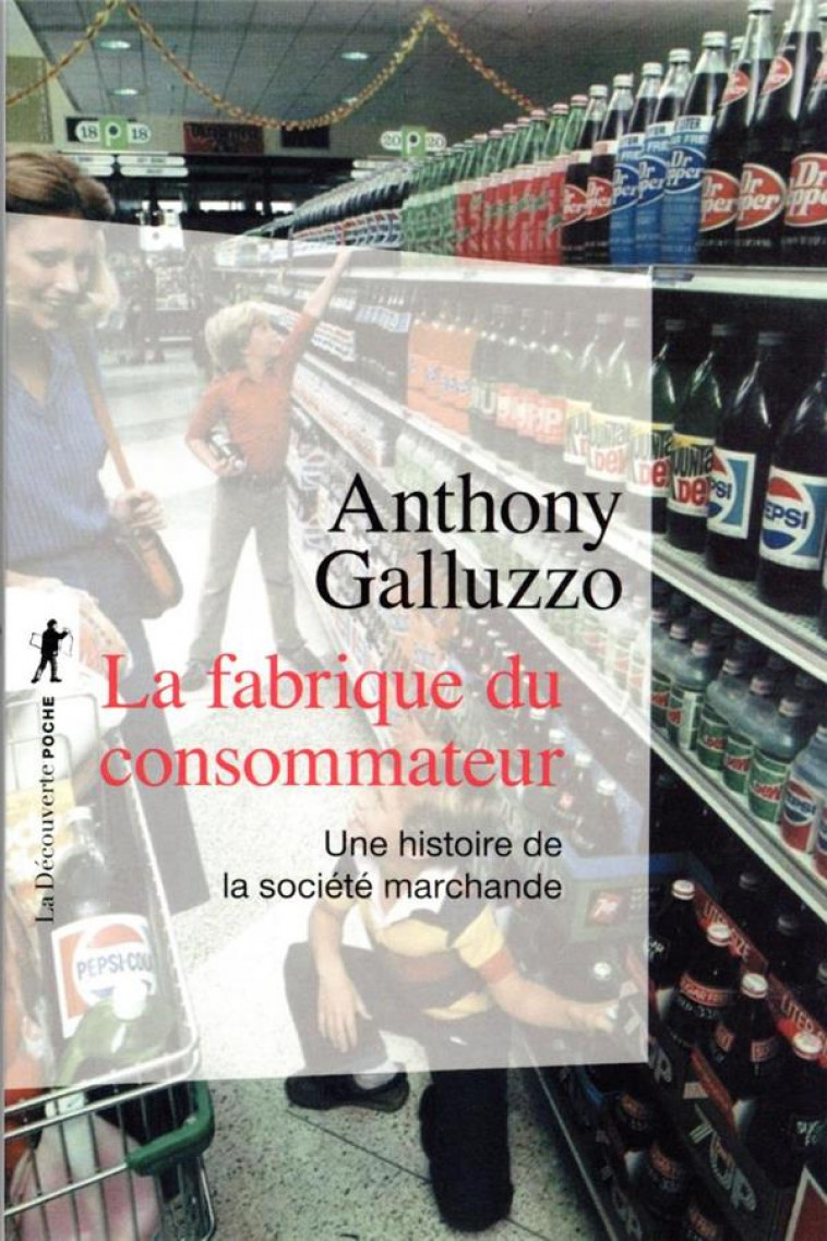 LA FABRIQUE DU CONSOMMATEUR - UNE HISTOIRE DE LA SOCIETE MARCHANDE - GALLUZZO ANTHONY - LA DECOUVERTE