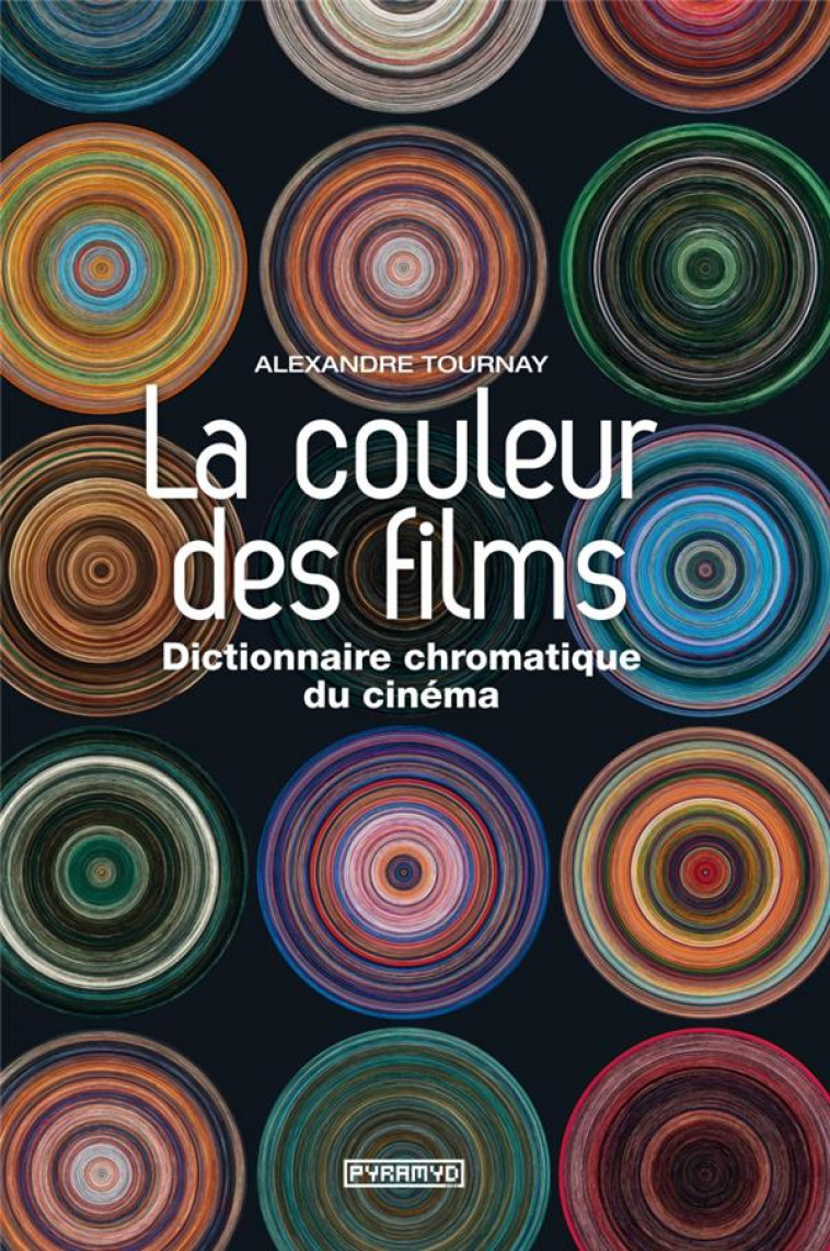 LA COULEUR DES FILMS. DICTIONNAIRE CHROMATIQUE DU CINEMA - TOURNAY ALEXANDRE - Pyramyd