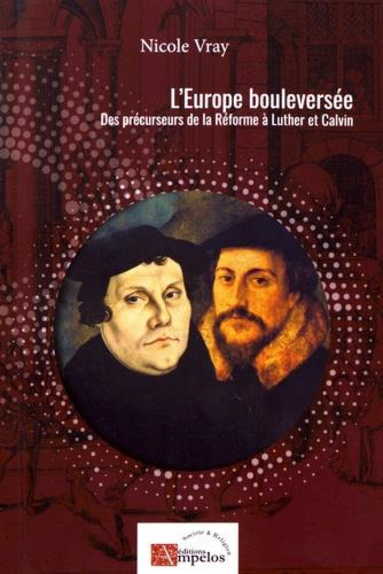 L-EUROPE BOULEVERSEE, DES PRECURSEURS DE LA REFORME A LUTHER ET CALVIN - VRAY NICOLE - Ampelos