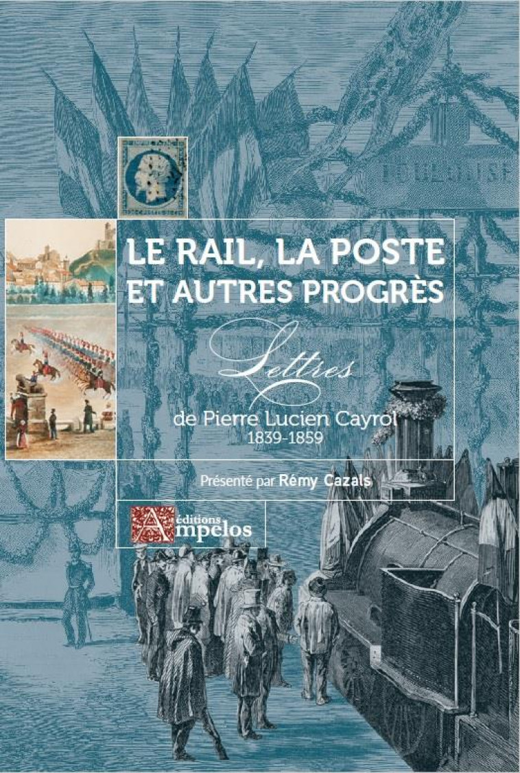 LE RAIL, LA POSTE ET AUTRES PROGRES - LETTRES DE PIERRE LUCIEN CAYROL 1839-1859 - CAYROL/CAZALS - PASSIFLORES