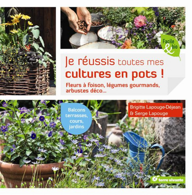 JE REUSSIS TOUTES MES CULTURES EN POTS ! - FLEURS A FOISON, LEGUMES GOURMANDS, ARBUSTES DECO ... - LAPOUGE-DEJEAN B. - Terre vivante