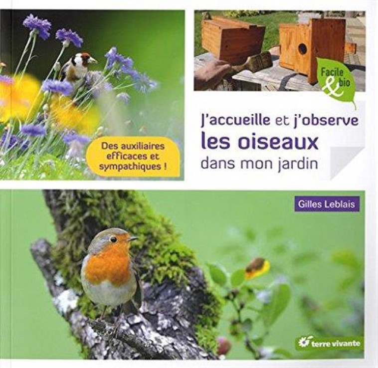 J-ACCUEILLE ET J-OBSERVE LES OISEAUX DANS MON JARDIN - DES AUXILIAIRES EFFICACES ET SYMPATHIQUES ! - LEBLAIS GILLES - Terre vivante