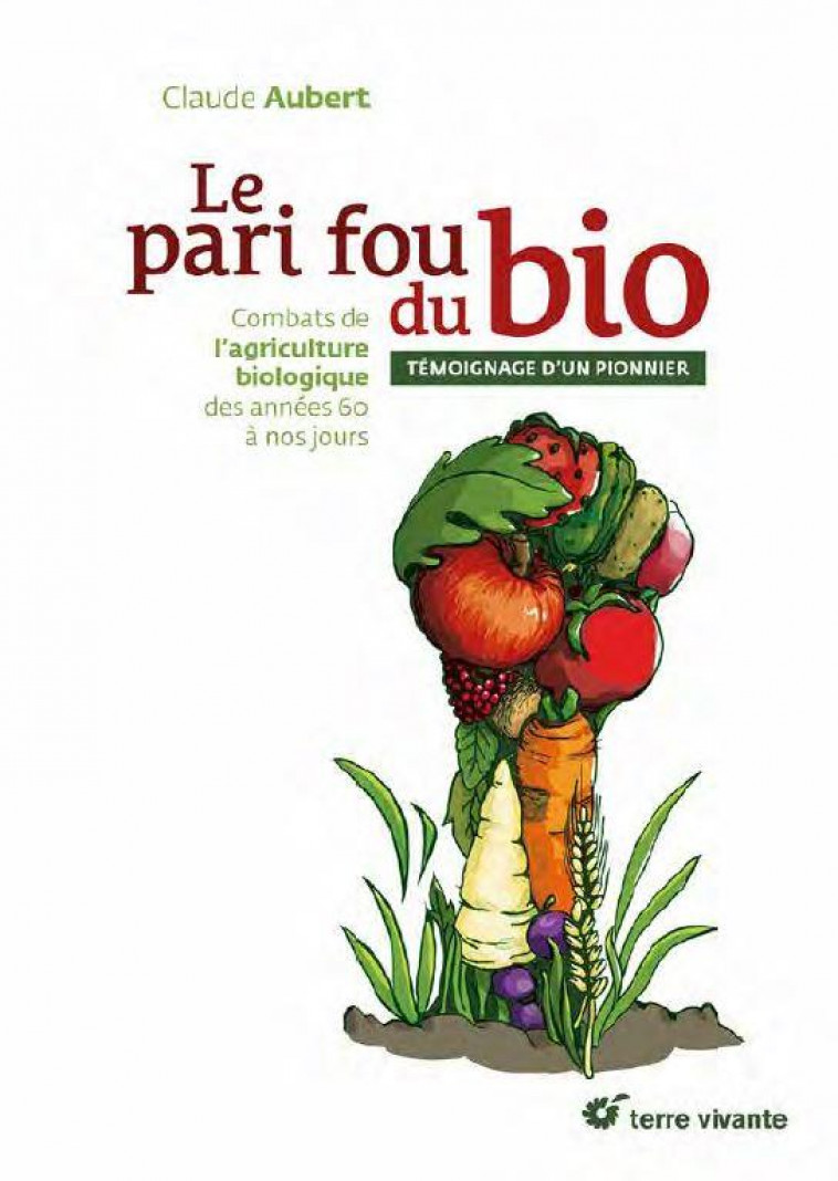 LE PARI FOU DU BIO - COMBATS DE L-AGRICULTURE BIOLOGIQUE DES ANNEES 60 A NOS JOURS - AUBERT CLAUDE - TERRE VIVANTE