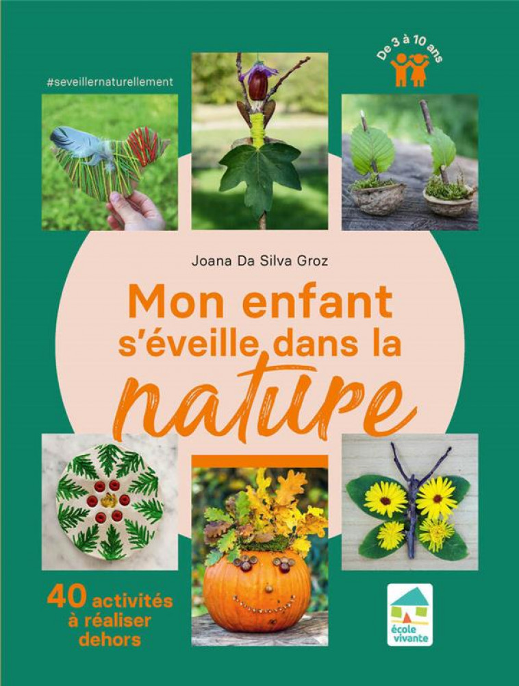 MON ENFANT S-EVEILLE DANS LA NATURE - 40 ACTIVITES A REALISER DEHORS 3-10 ANS - DA SILVA GROZ JOANA - ECOLE VIVANTE