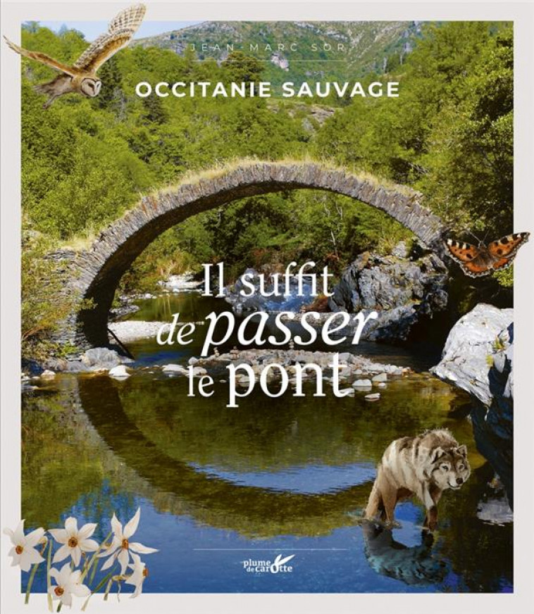 OCCITANIE SAUVAGE, IL SUFFIT DE PASSER LE PONT - SOR JEAN-MARC - PLUME CAROTTE