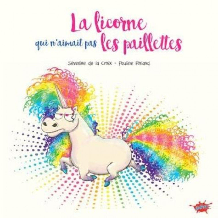 LA LICORNE QUI N-AIMAIT PAS LES PAILLETTES - LA CROIX/ROLAND - EDITIONS SPLASH