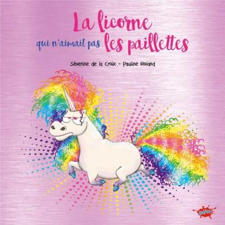 LA LICORNE QUI N-AIMAIT PAS LES PAILLETTES - COLLECTOR - LA CROIX/ROLAND - EDITIONS SPLASH