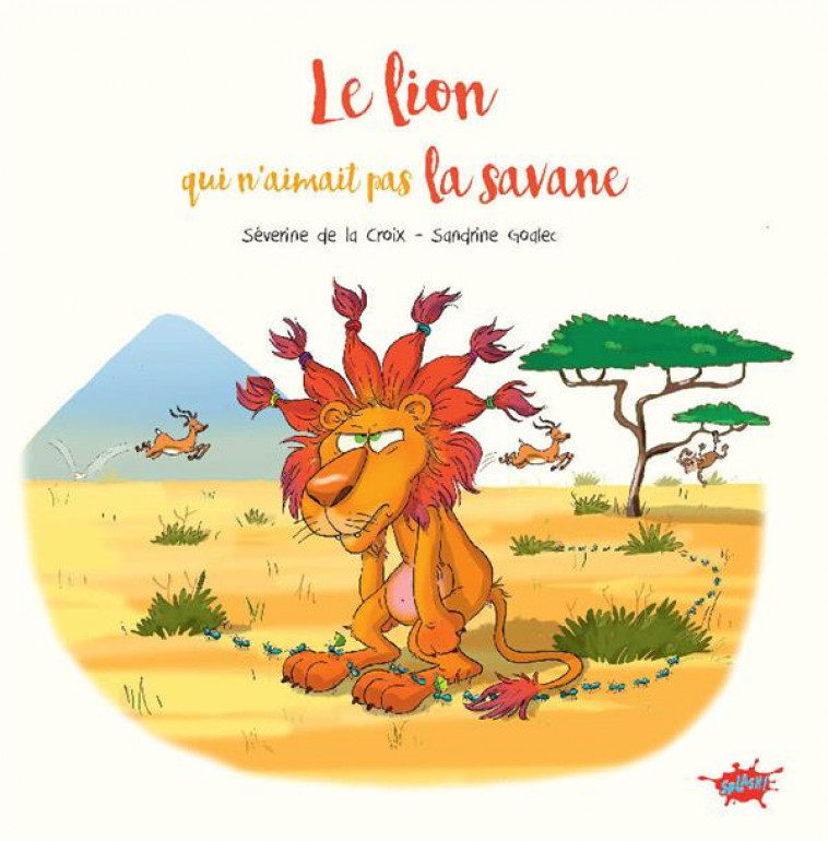 LE LION QUI N-AIMAIT PAS LA SAVANE - LA CROIX/GOALEC - EDITIONS SPLASH