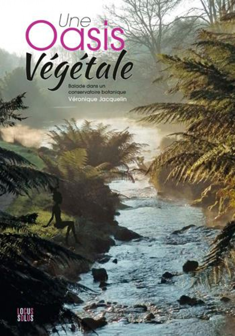 UNE OASIS VEGETALE. BALADE AU CONSERVATOIRE BOTANI - JACQUELIN VERONIQUE - LOCUS SOLUS