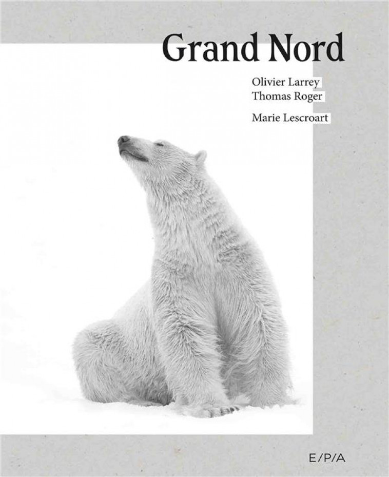 GRAND NORD - UN MONDE A PRESERVER - LARREY/ROGER - EPA