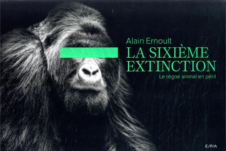 LA SIXIEME EXTINCTION - LE REGNE ANIMAL EN PERIL - ERNOULT ALAIN - EPA