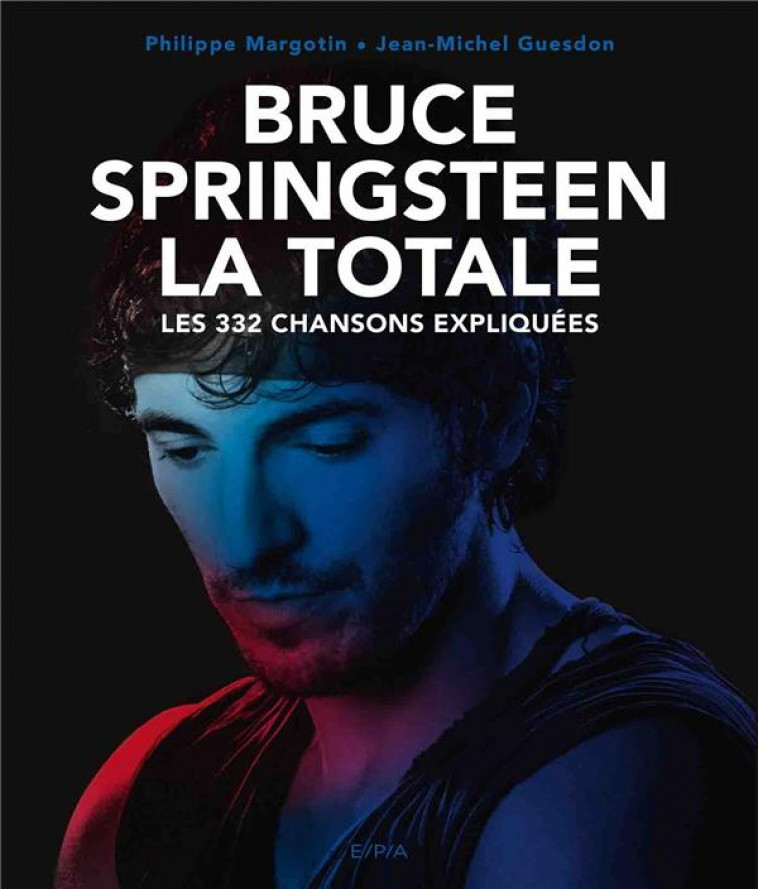 BRUCE SPRINGSTEEN - LA TOTALE - LES 332 CHANSONS EXPLIQUEES - GUESDON/MARGOTIN - EPA