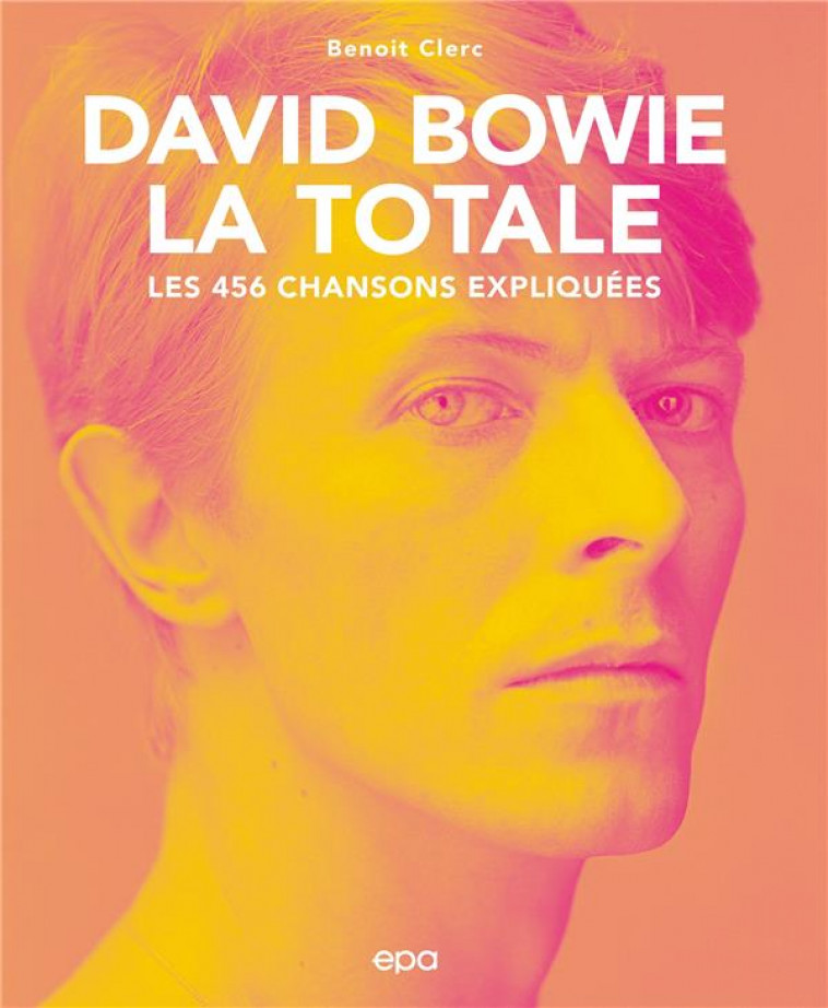 DAVID BOWIE -  LA TOTALE - LES 456 CHANSONS EXPLIQUEES - CLERC BENOIT - EPA