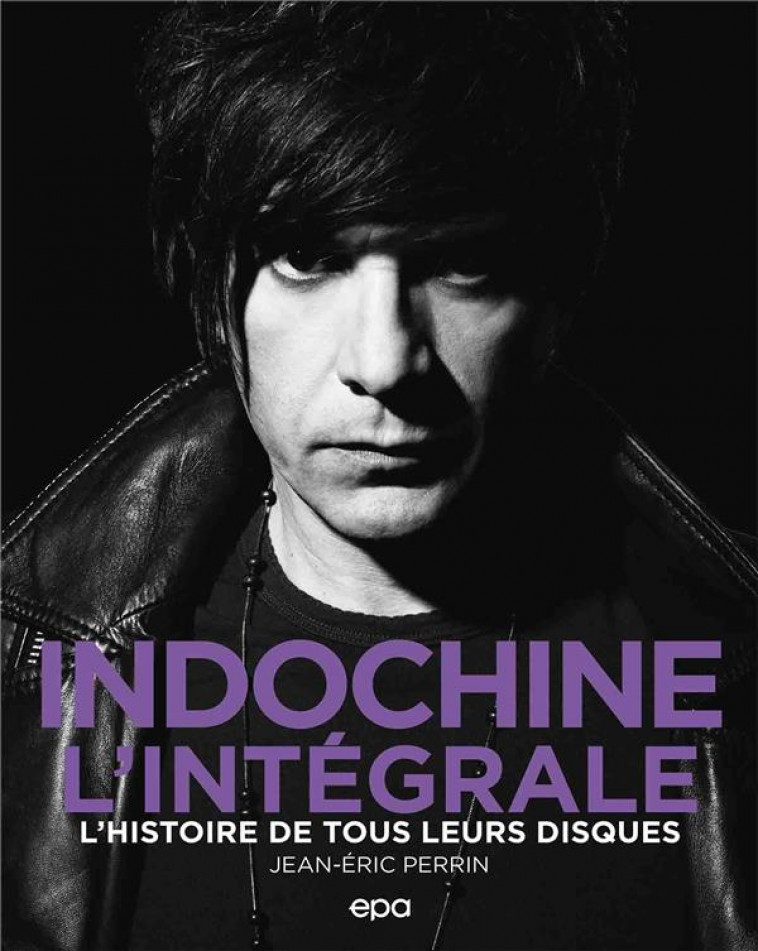 INDOCHINE - L-INTEGRALE - L-HISTOIRE DE TOUS LEURS DISQUES - PERRIN JEAN-ERIC - EPA