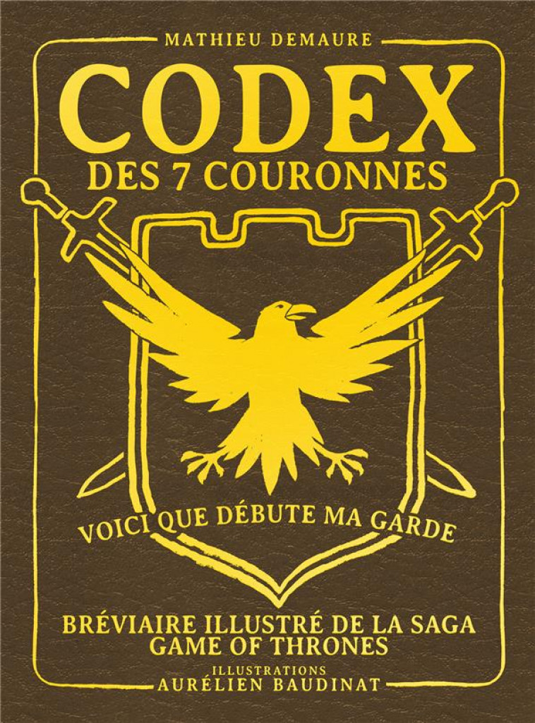 CODEX DES 7 COURONNES, BREVIAIRE ILLUSTRE DE LA SAGA GAME OF THRONES - DEMAURE/BAUDINAT - YNNIS