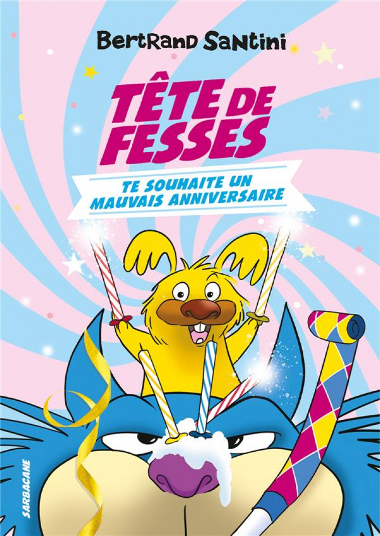 LES AVENTURES DE TETE DE FESSES - T02 - TETE DE FESSES TE SOUHAITE UN MAUVAIS ANNIVERSAIRE - SANTINI BERTRAND - SARBACANE