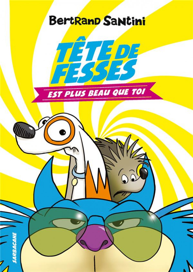 LES AVENTURES DE TETE DE FESSES - T01 - TETE DE FESSES EST PLUS BEAU QUE TOI - SANTINI - SARBACANE